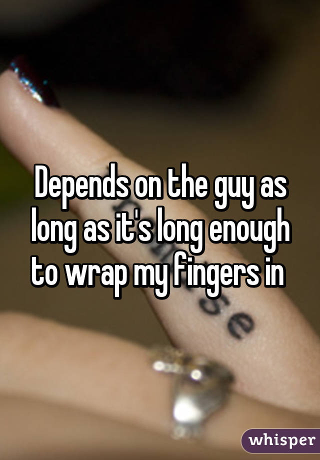 Depends on the guy as long as it's long enough to wrap my fingers in 