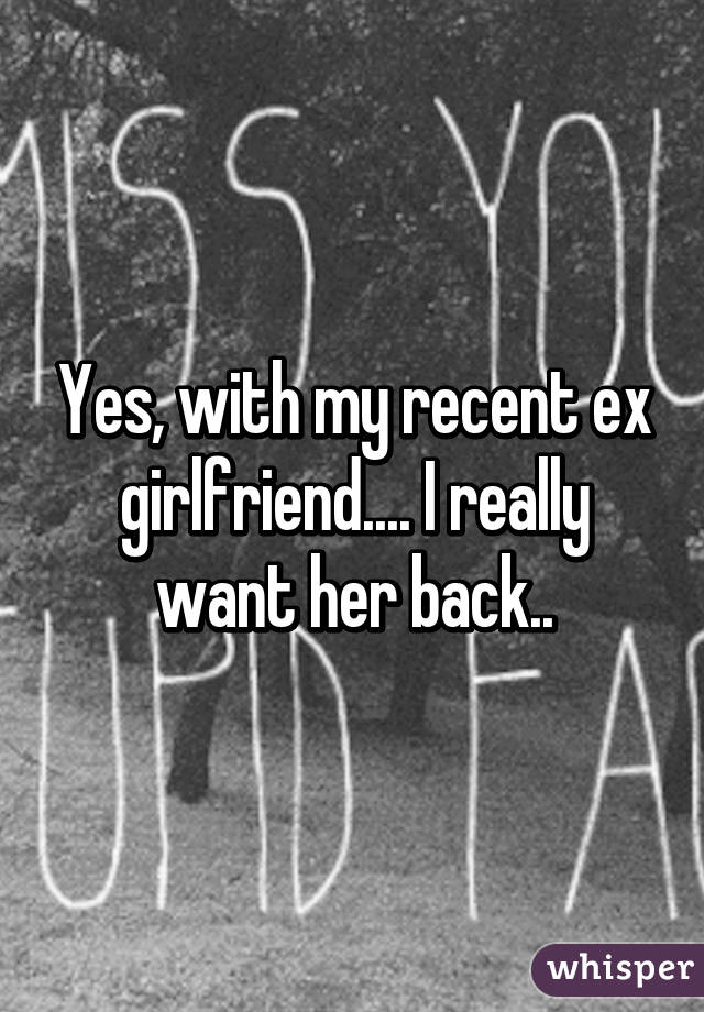 Yes, with my recent ex girlfriend.... I really want her back..