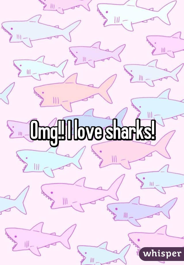 Omg!! I love sharks!