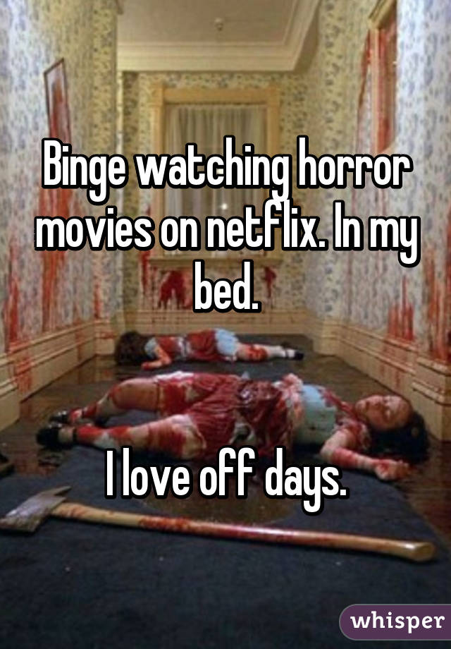 Binge watching horror movies on netflix. In my bed.


I love off days.