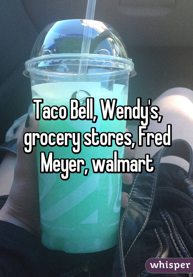 Taco Bell, Wendy's, grocery stores, Fred Meyer, walmart