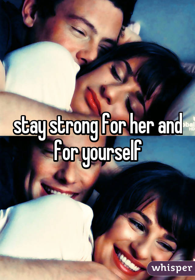 stay strong for her and for yourself