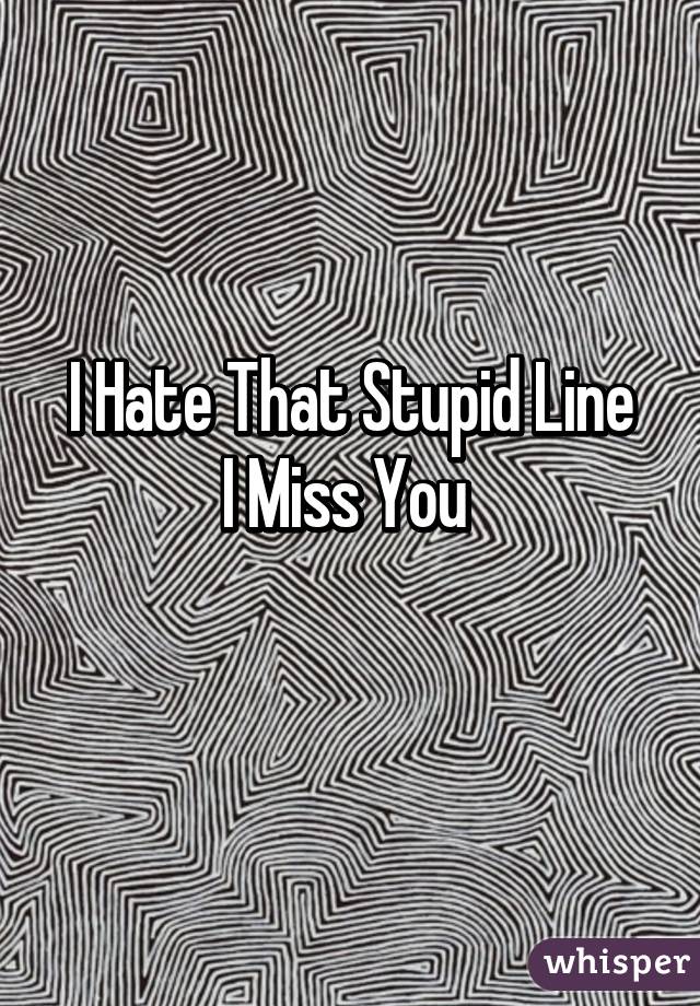 I Hate That Stupid Line
I Miss You 
