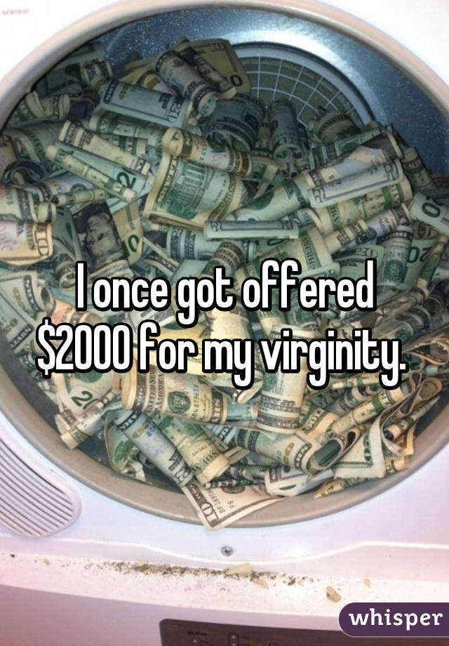 I once got offered $2000 for my virginity. 