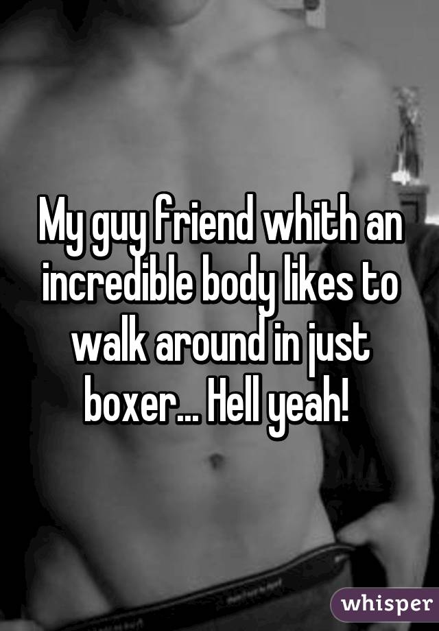 My guy friend whith an incredible body likes to walk around in just boxer... Hell yeah! 