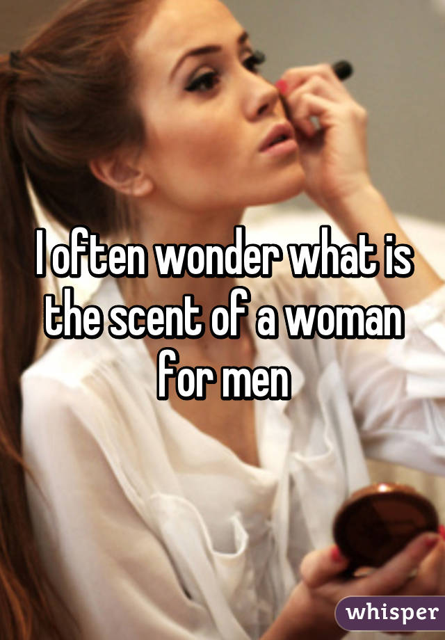 I often wonder what is the scent of a woman for men