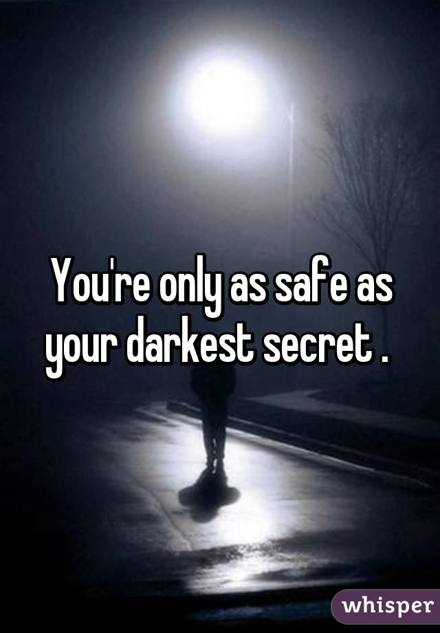 You're only as safe as your darkest secret . 
