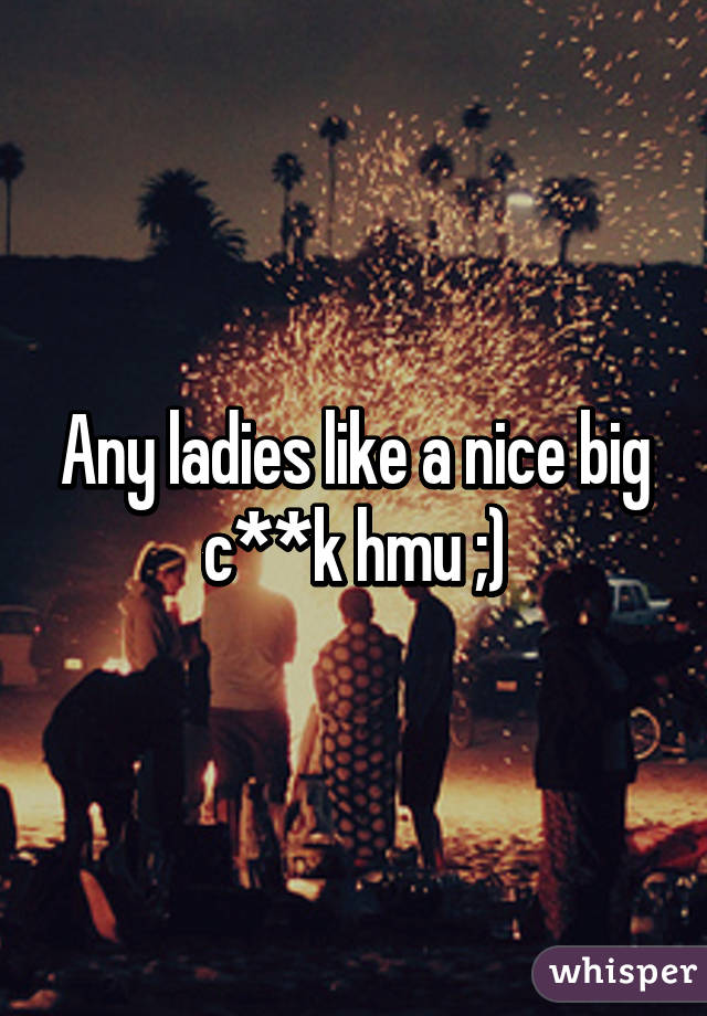 Any ladies like a nice big c**k hmu ;)