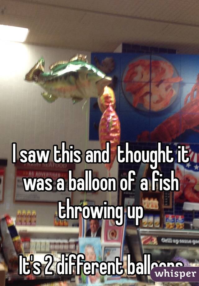 I saw this and  thought it was a balloon of a fish throwing up

It's 2 different balloons 