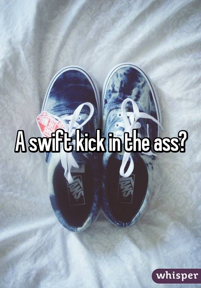 A swift kick in the ass?