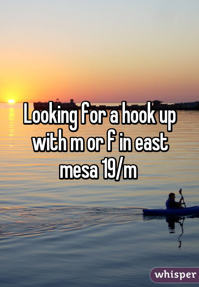 Looking for a hook up with m or f in east mesa 19/m 