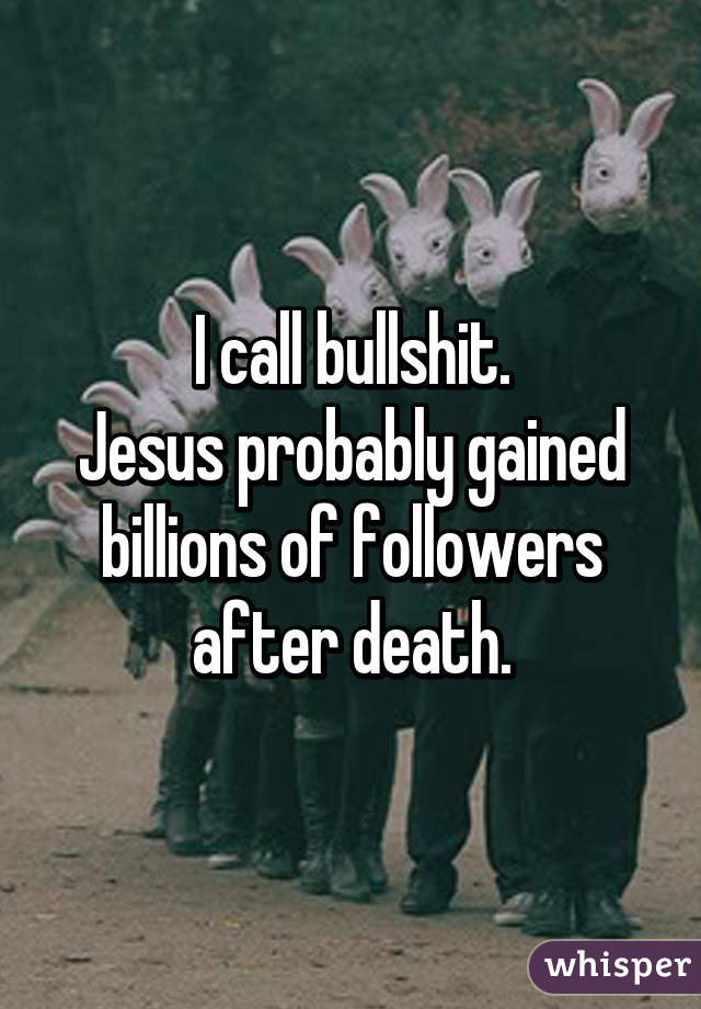I call bullshit.
Jesus probably gained billions of followers after death.