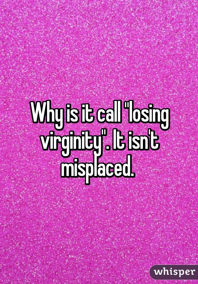 Why is it call "losing virginity". It isn't misplaced. 