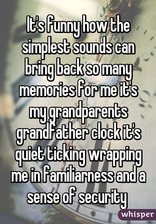 It's funny how the simplest sounds can bring back so many memories for me it's my grandparents grandfather clock it's quiet ticking wrapping me in familiarness and a sense of security 