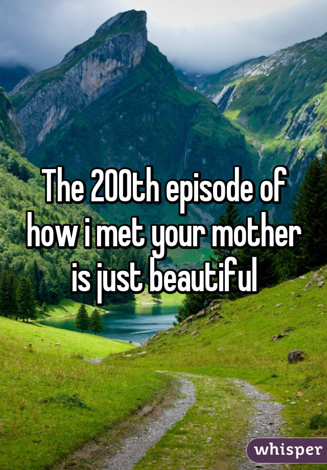 The 200th episode of how i met your mother is just beautiful