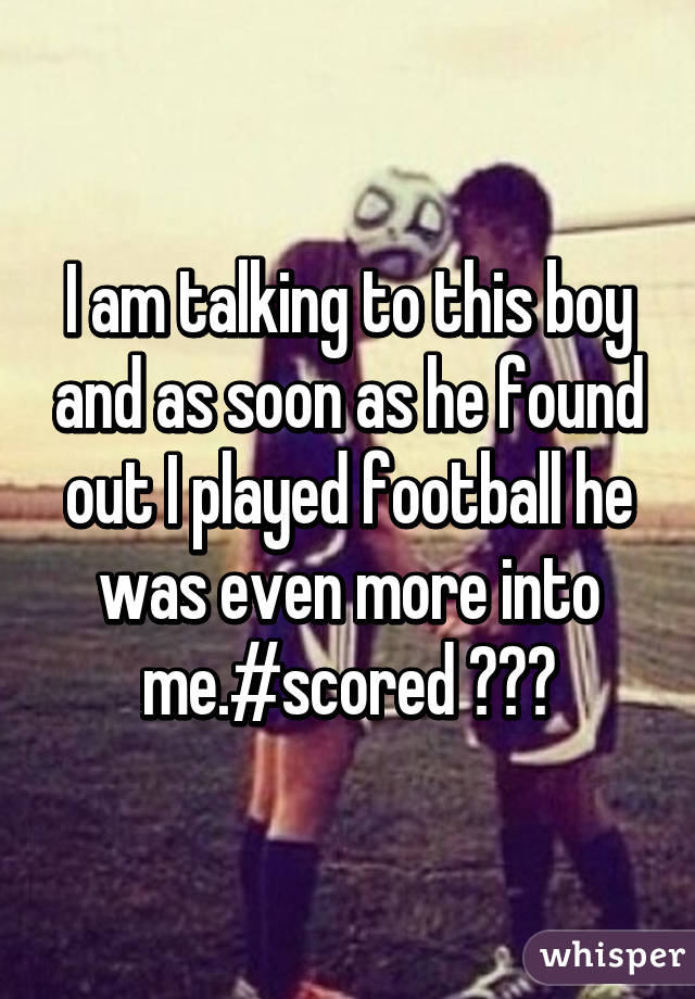 I am talking to this boy and as soon as he found out I played football he was even more into me.#scored 😂❤️