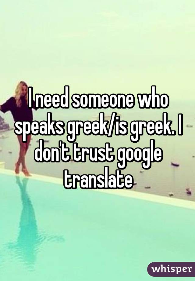 I need someone who speaks greek/is greek. I don't trust google translate