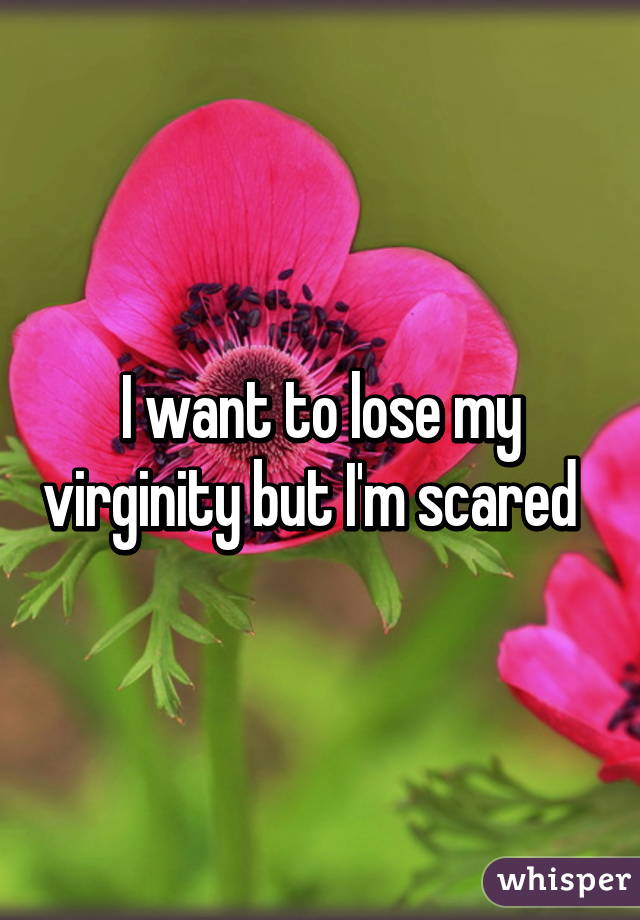I want to lose my virginity but I'm scared  