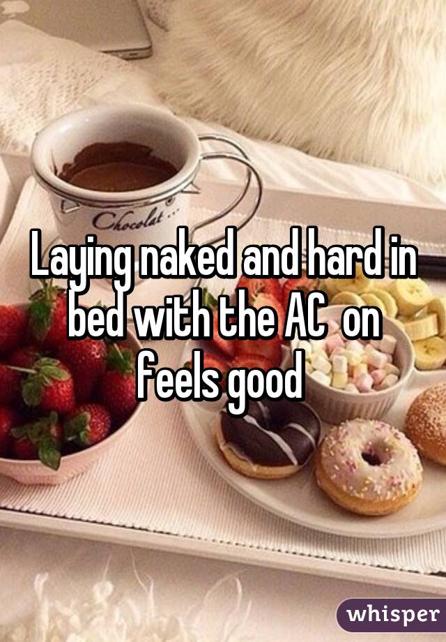 Laying naked and hard in bed with the AC  on feels good 