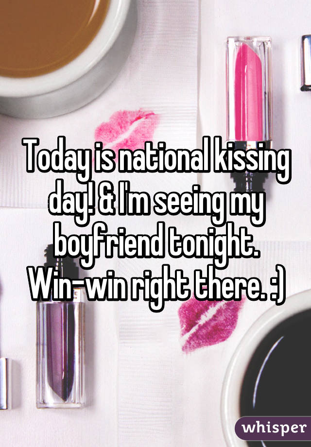 Today is national kissing day! & I'm seeing my boyfriend tonight. Win-win right there. :)