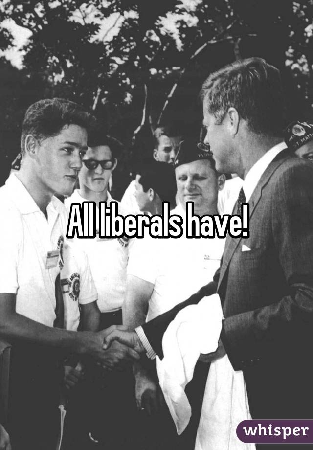 All liberals have!