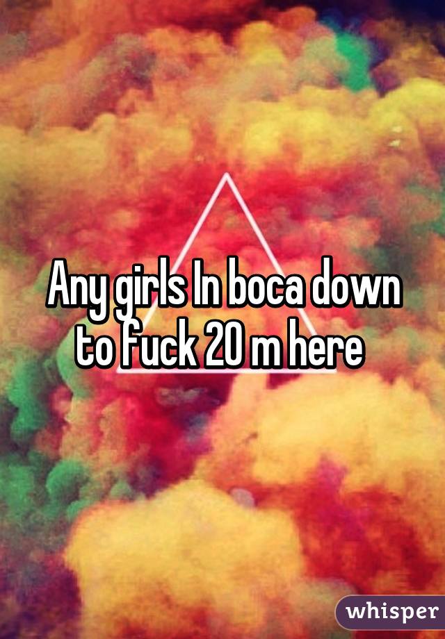 Any girls In boca down to fuck 20 m here 