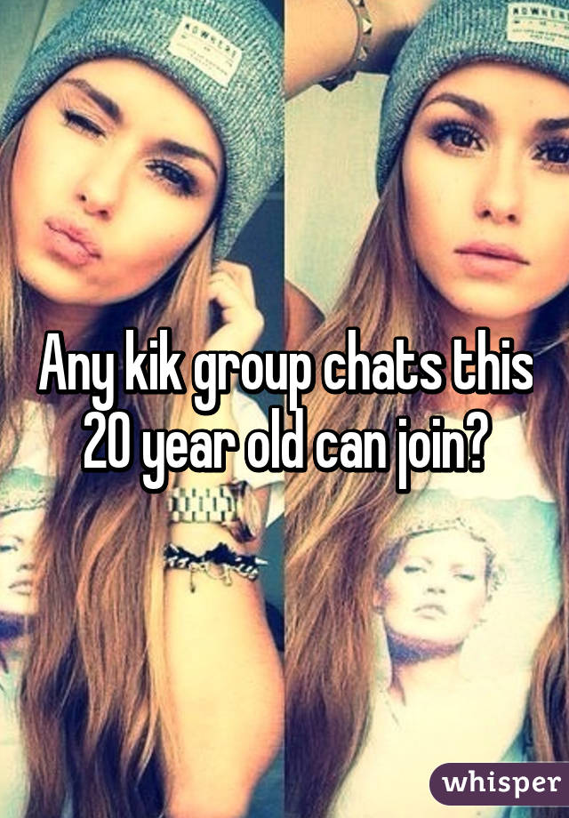 Any kik group chats this 20 year old can join?