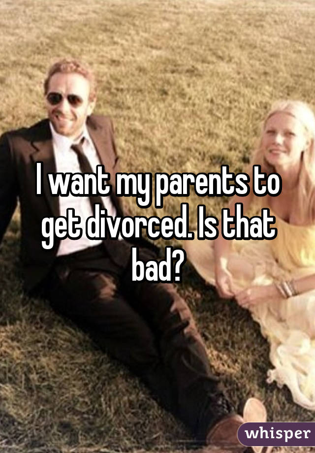 I want my parents to get divorced. Is that bad?