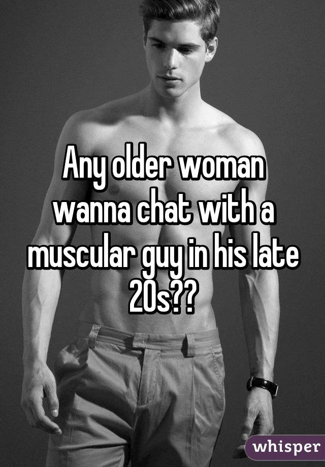 Any older woman wanna chat with a muscular guy in his late 20s?😘