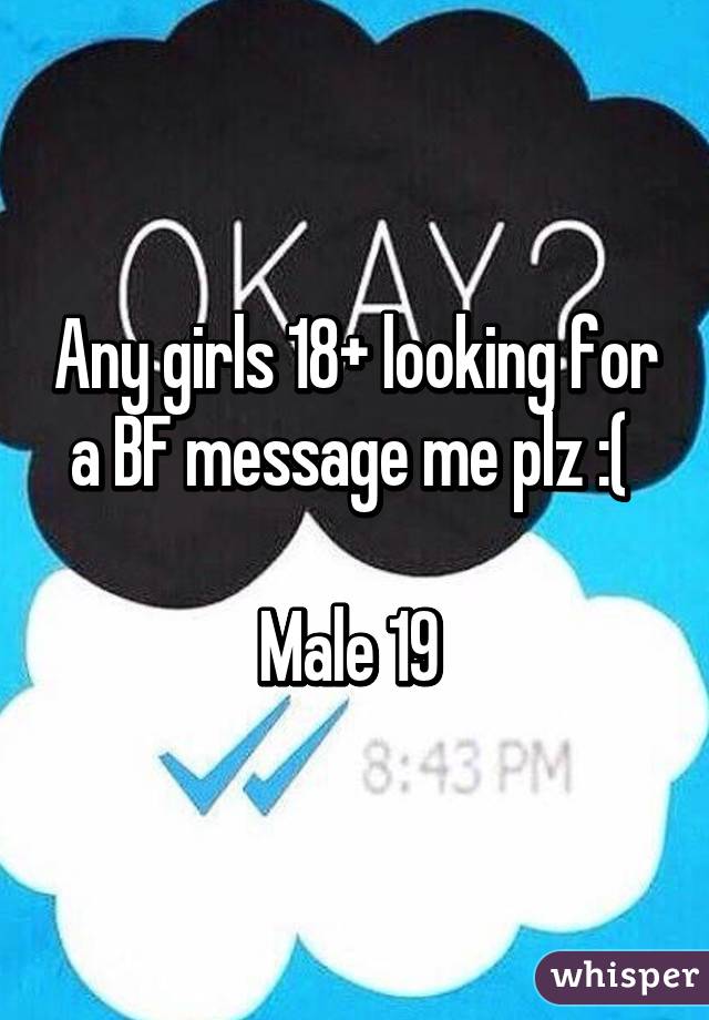 Any girls 18+ looking for a BF message me plz :( 

Male 19 