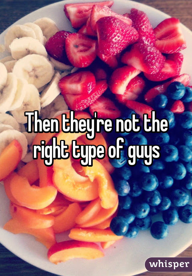 Then they're not the right type of guys