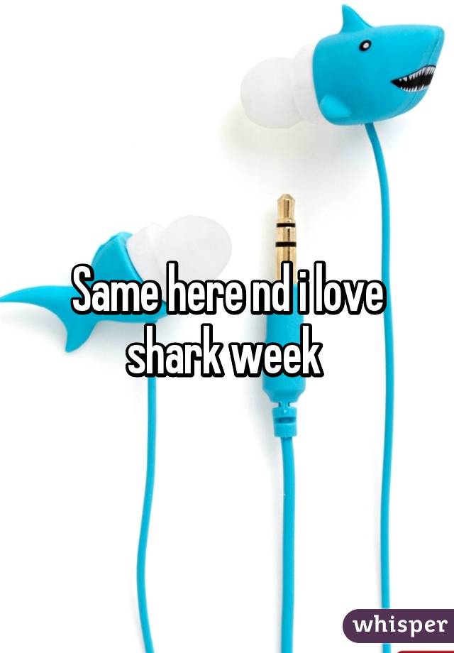 Same here nd i love shark week 