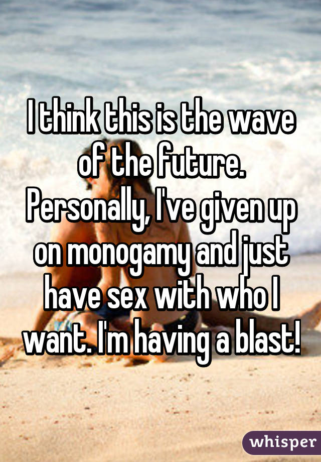 I think this is the wave of the future. Personally, I've given up on monogamy and just have sex with who I want. I'm having a blast!