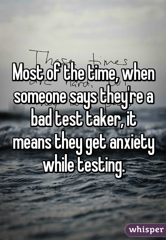 Most of the time, when someone says they're a bad test taker, it means they get anxiety while testing.