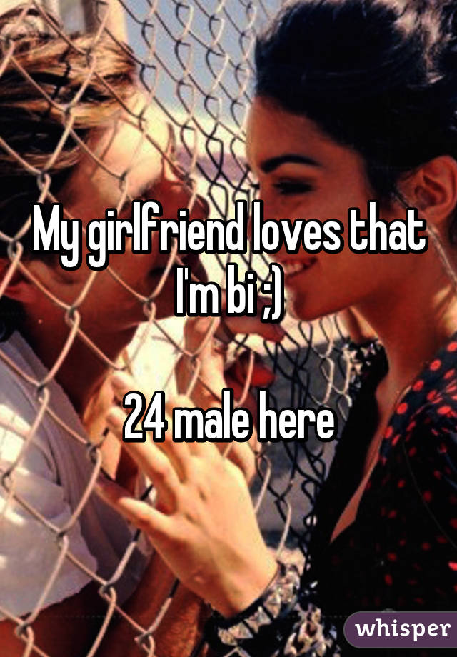 My girlfriend loves that I'm bi ;)

24 male here