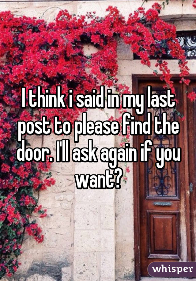I think i said in my last post to please find the door. I'll ask again if you want?