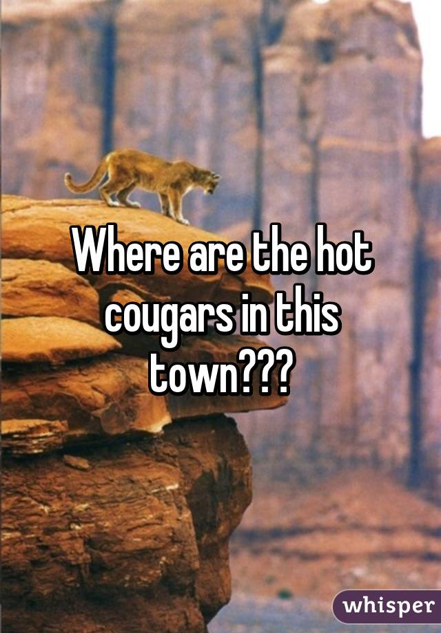 Where are the hot cougars in this town???