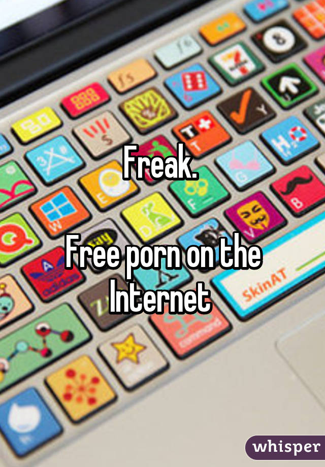 Freak. 

Free porn on the Internet 