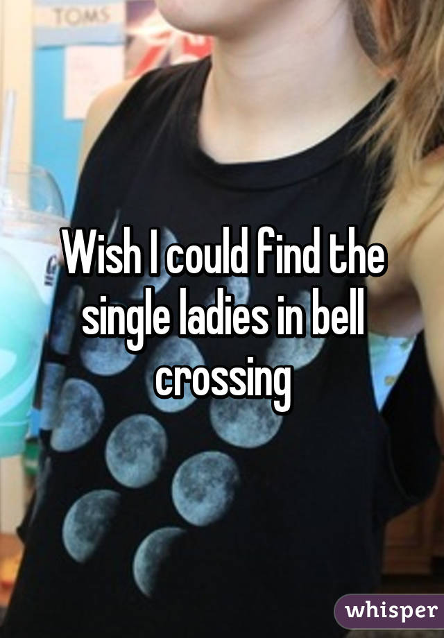 Wish I could find the single ladies in bell crossing