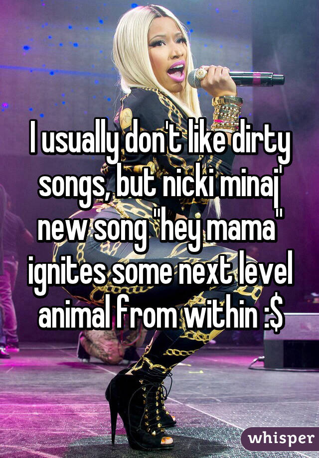 I usually don't like dirty songs, but nicki minaj' new song "hey mama" ignites some next level animal from within :$