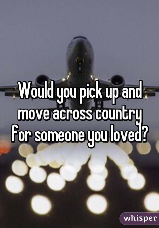 Would you pick up and move across country for someone you loved?