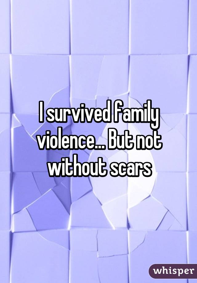 I survived family violence... But not without scars