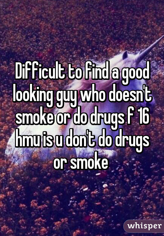Difficult to find a good looking guy who doesn't smoke or do drugs f 16 hmu is u don't do drugs or smoke 