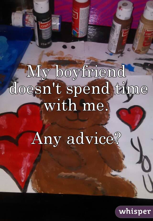 My boyfriend doesn't spend time with me. 

Any advice?