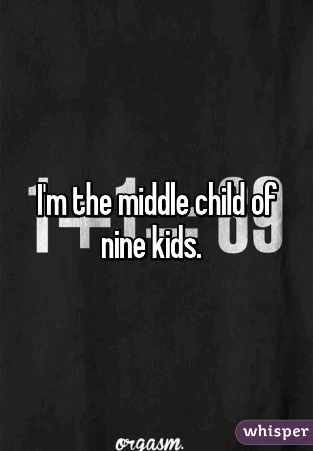 I'm the middle child of nine kids.  