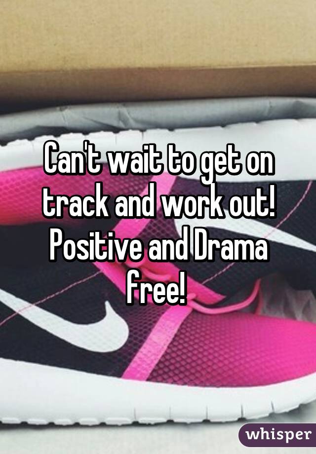 Can't wait to get on track and work out! Positive and Drama free! 