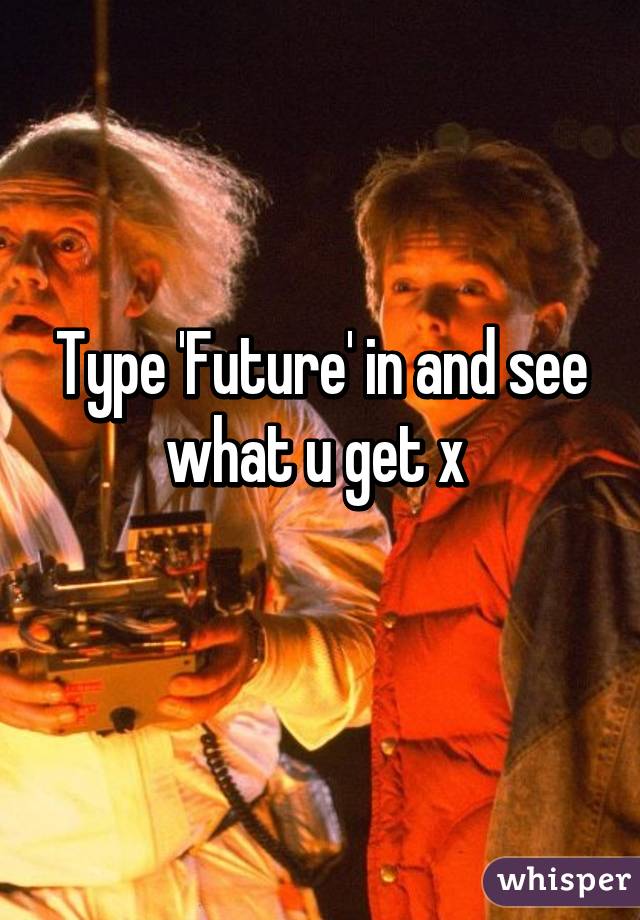 Type 'Future' in and see what u get x 
