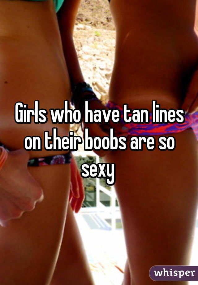 Girls who have tan lines on their boobs are so sexy 