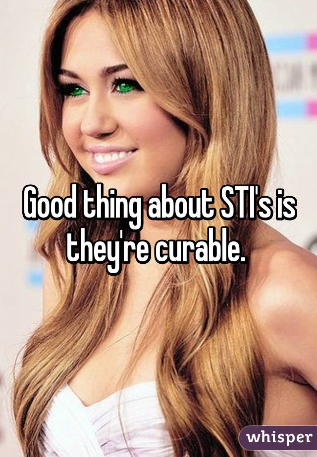 Good thing about STI's is they're curable. 