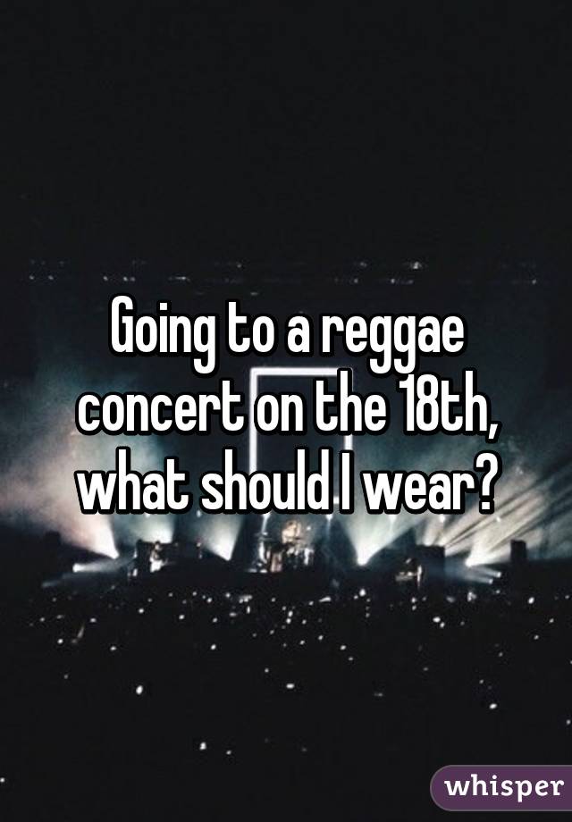 Going to a reggae concert on the 18th, what should I wear?